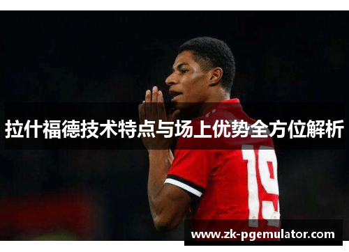 拉什福德技术特点与场上优势全方位解析