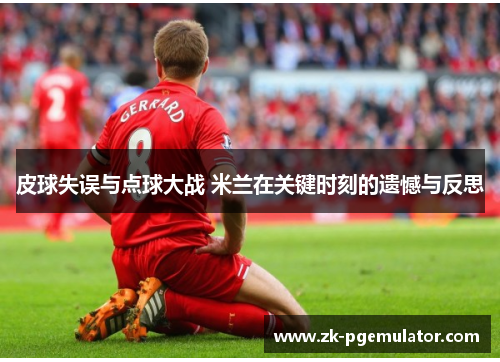 皮球失误与点球大战 米兰在关键时刻的遗憾与反思