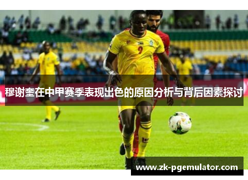 穆谢奎在中甲赛季表现出色的原因分析与背后因素探讨 穆谢奎在中甲赛季表现出色的原因分析与背后因素探讨