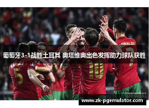 葡萄牙3-1战胜土耳其 奥塔维奥出色发挥助力球队获胜