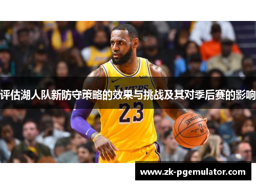 评估湖人队新防守策略的效果与挑战及其对季后赛的影响 评估湖人队新防守策略的效果与挑战及其对季后赛的影响