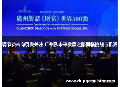 调节费去向引发关注 广州队未来发展之路面临挑战与机遇 调节费去向引发关注 广州队未来发展之路面临挑战与机遇