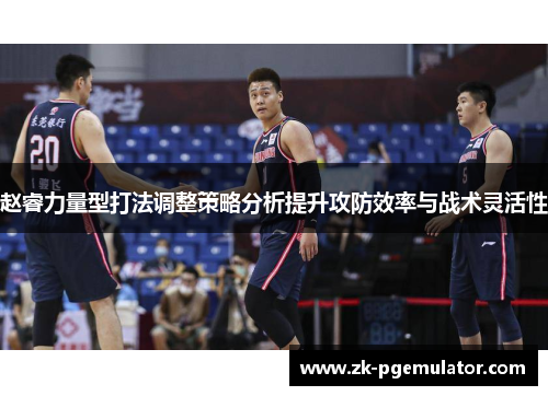 赵睿力量型打法调整策略分析提升攻防效率与战术灵活性 赵睿力量型打法调整策略分析提升攻防效率与战术灵活性