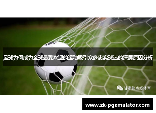 足球为何成为全球最受欢迎的运动吸引众多忠实球迷的深层原因分析 足球为何成为全球最受欢迎的运动吸引众多忠实球迷的深层原因分析