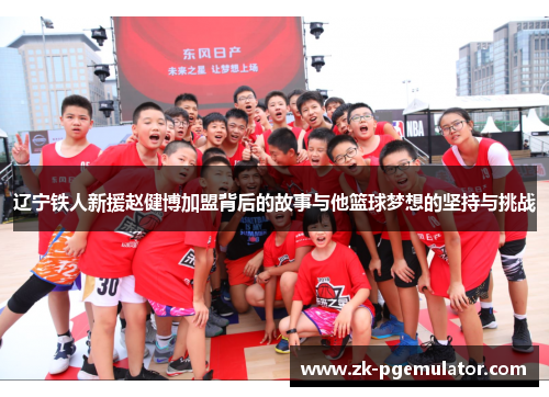 辽宁铁人新援赵健博加盟背后的故事与他篮球梦想的坚持与挑战 辽宁铁人新援赵健博加盟背后的故事与他篮球梦想的坚持与挑战