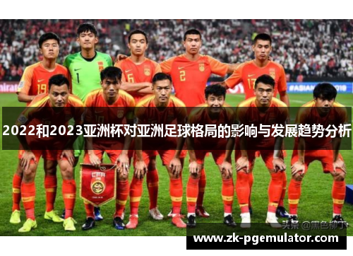 2022和2023亚洲杯对亚洲足球格局的影响与发展趋势分析 2022和2023亚洲杯对亚洲足球格局的影响与发展趋势分析