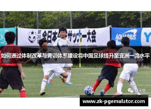 如何通过体制改革与青训体系建设将中国足球提升至亚洲一流水平 如何通过体制改革与青训体系建设将中国足球提升至亚洲一流水平