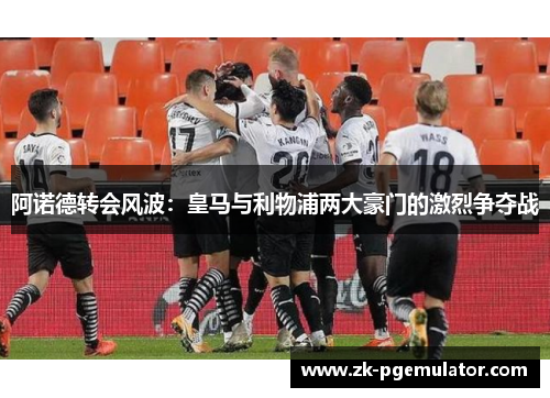 阿诺德转会风波：皇马与利物浦两大豪门的激烈争夺战