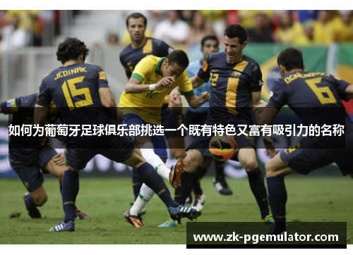 如何为葡萄牙足球俱乐部挑选一个既有特色又富有吸引力的名称