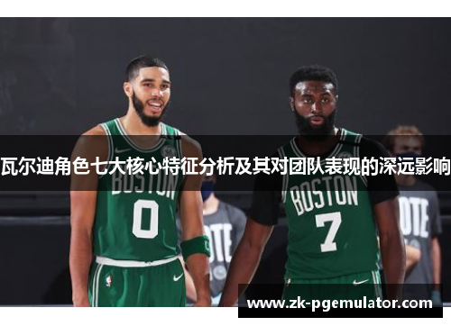 瓦尔迪角色七大核心特征分析及其对团队表现的深远影响