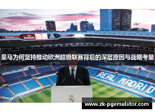 皇马为何坚持推动欧洲超级联赛背后的深层原因与战略考量 皇马为何坚持推动欧洲超级联赛背后的深层原因与战略考量