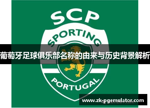 葡萄牙足球俱乐部名称的由来与历史背景解析 葡萄牙足球俱乐部名称的由来与历史背景解析