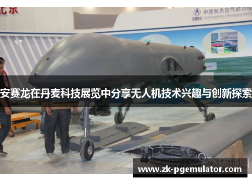 安赛龙在丹麦科技展览中分享无人机技术兴趣与创新探索