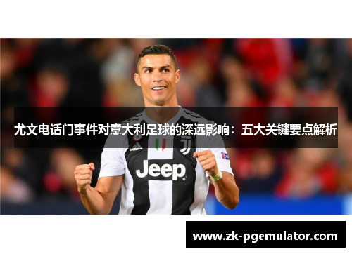 尤文电话门事件对意大利足球的深远影响：五大关键要点解析