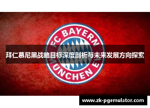 拜仁慕尼黑战略目标深度剖析与未来发展方向探索