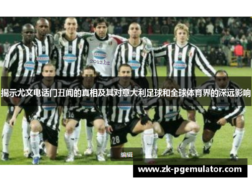 揭示尤文电话门丑闻的真相及其对意大利足球和全球体育界的深远影响