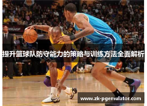 提升篮球队防守能力的策略与训练方法全面解析