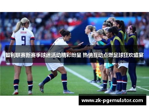 智利联赛新赛季球迷活动精彩纷呈 热情互动点燃足球狂欢盛宴