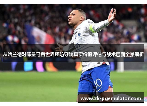 从哈兰德对阵皇马看世界杯防守端真实价值评估与战术层面全景解析