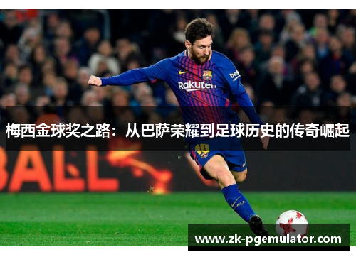 梅西金球奖之路:从巴萨荣耀到足球历史的传奇崛起 梅西金球奖之路:从巴萨荣耀到足球历史的传奇崛起