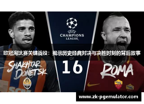 欧冠淘汰赛关键战役:揭示历史经典对决与决胜时刻的背后故事 欧冠淘汰赛关键战役:揭示历史经典对决与决胜时刻的背后故事