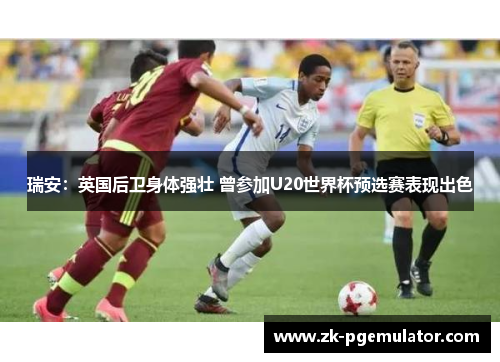 瑞安：英国后卫身体强壮 曾参加U20世界杯预选赛表现出色