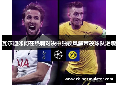 瓦尔迪如何在热刺对决中独领风骚带领球队逆袭