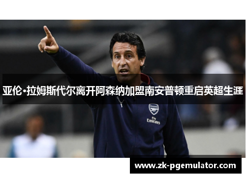 亚伦·拉姆斯代尔离开阿森纳加盟南安普顿重启英超生涯