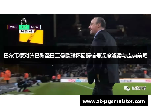 巴尔韦德对阵巴黎圣日耳曼欧联杯回暖信号深度解读与走势前瞻 巴尔韦德对阵巴黎圣日耳曼欧联杯回暖信号深度解读与走势前瞻