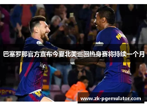 巴塞罗那官方宣布今夏北美巡回热身赛将持续一个月