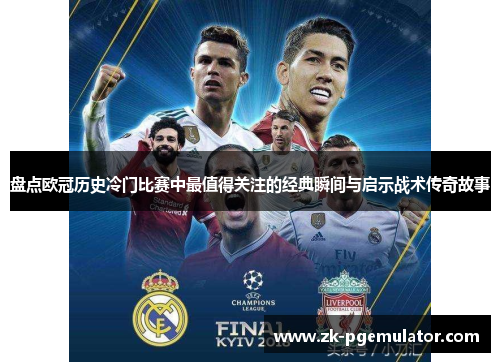 盘点欧冠历史冷门比赛中最值得关注的经典瞬间与启示战术传奇故事 盘点欧冠历史冷门比赛中最值得关注的经典瞬间与启示战术传奇故事