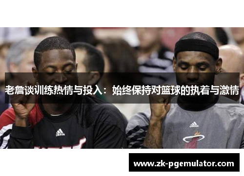 老詹谈训练热情与投入：始终保持对篮球的执着与激情