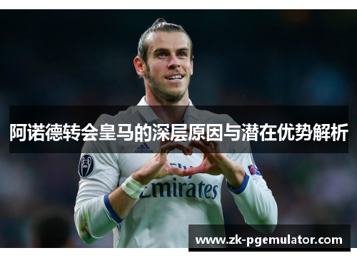 阿诺德转会皇马的深层原因与潜在优势解析