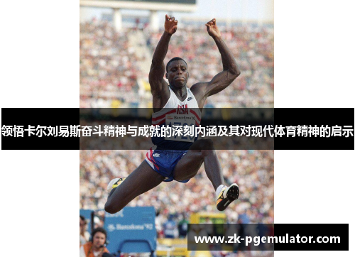 领悟卡尔刘易斯奋斗精神与成就的深刻内涵及其对现代体育精神的启示 领悟卡尔刘易斯奋斗精神与成就的深刻内涵及其对现代体育精神的启示