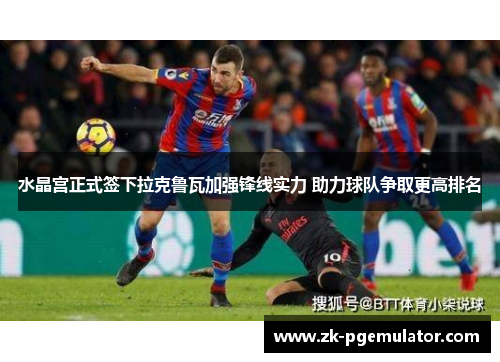 水晶宫正式签下拉克鲁瓦加强锋线实力 助力球队争取更高排名 水晶宫正式签下拉克鲁瓦加强锋线实力 助力球队争取更高排名