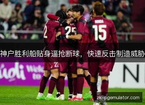 神户胜利船贴身逼抢断球，快速反击制造威胁