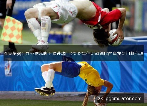恩克尔曼让界外球从脚下漏进球门 2002年伯明翰德比的乌龙与门将心理